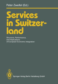 Title: Services in Switzerland: Structure, Performance, and Implications of European Economic Integration, Author: Peter Zweifel