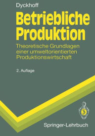 Title: Betriebliche Produktion: Theoretische Grundlagen einer umweltorientierten Produktionswirtschaft / Edition 2, Author: Harald Dyckhoff