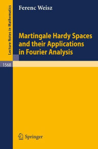 Title: Martingale Hardy Spaces and their Applications in Fourier Analysis / Edition 1, Author: Ferenc Weisz