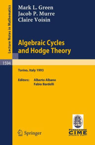 Title: Algebraic Cycles and Hodge Theory: Lectures given at the 2nd Session of the Centro Internazionale Matematico Estivo (C.I.M.E.) held in Torino, Italy, June 21 - 29, 1993 / Edition 1, Author: Mark L. Green