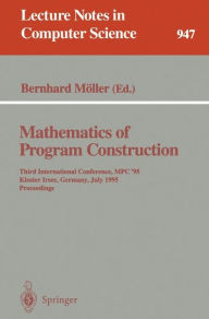 Title: Mathematics of Program Construction: Third International Conference, MPC '95, Kloster Irsee, Germany, July 17 - 21, 1995. Proceedings / Edition 1, Author: Bernhard Mïller