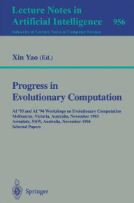 Title: Progress in Evolutionary Computation: AI '93 and AI '94 Workshops on Evolutionary Computation, Melbourne, Victoria, Australia, November 16, 1993, Armidale, NSW, Australia, November 21-22, 1994. Selected Papers / Edition 1, Author: Xin Yao