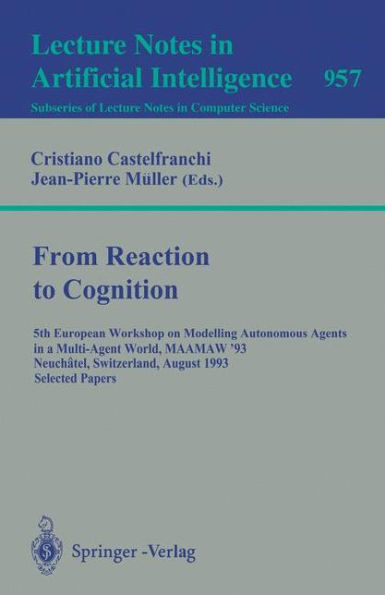 From Reaction to Cognition: 5th European Workshop on Modelling Autonomous Agents in a Multi-Agent World, MAAMAW '93, Neuchatel, Switzerland, August 25-27, 1993. Selected Papers / Edition 1