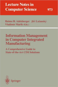 Title: Information Management in Computer Integrated Manufacturing: A Comprehensive Guide to State-of-the-Art CIM Solutions / Edition 1, Author: Heimo H. Adelsberger