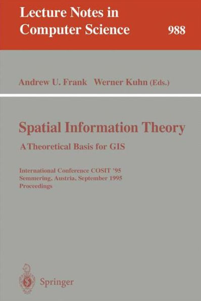 Spatial Information Theory: A Theoretical Basis for GIS: A Thoretical Basis for GIS. International Conference, COSIT '95, Semmering, Austria, September 21-23, 1995, Proceedings