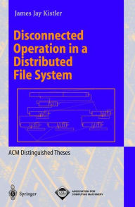 Title: Disconnected Operation in a Distributed File System / Edition 1, Author: James J. Kistler
