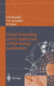Title: Crystal Channeling and Its Application at High-Energy Accelerators / Edition 1, Author: Valery M. Biryukov