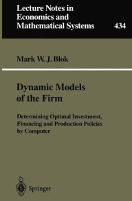 Title: Dynamic Models of the Firm: Determining Optimal Investment, Financing and Production Policies by Computer, Author: Mark W.J. Blok