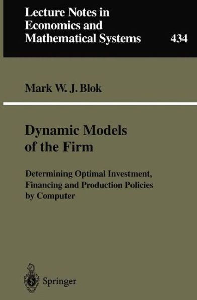Dynamic Models of the Firm: Determining Optimal Investment, Financing and Production Policies by Computer