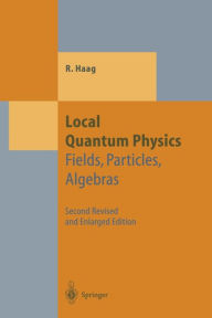 Title: Local Quantum Physics: Fields, Particles, Algebras / Edition 2, Author: Rudolf Haag