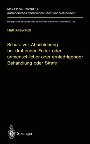 Schutz vor Abschiebung bei drohender Folter oder unmenschlicher oder erniedrigender Behandlung oder Strafe: Refoulement-Verbote im Vï¿½lkerrecht und im deutschen Recht unter besonderer Berï¿½cksichtigung von Artikel 3 der Europï¿½ischen Menschenrechtskonv
