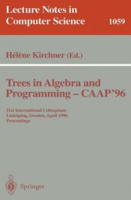 Title: Trees in Algebra and Programming - CAAP '96: 21st International Colloquium, Linkï¿½ping, Sweden, April 22-24, 1996. Proceedings / Edition 1, Author: Helene Kirchner