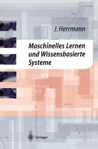 Title: Maschinelles Lernen und Wissensbasierte Systeme: Systematische Einfï¿½hrung mit praxisorientierten Fallstudien, Author: Jïrgen Herrmann