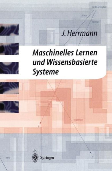 Maschinelles Lernen und Wissensbasierte Systeme: Systematische Einfï¿½hrung mit praxisorientierten Fallstudien