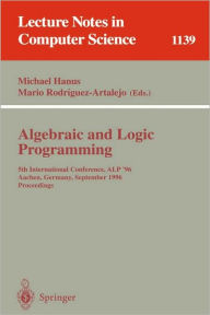 Title: Algebraic and Logic Programming: 5th International Conference, ALP '96, Aachen, Germany, September 25 - 27, 1996. Proceedings / Edition 1, Author: Michael Hanus