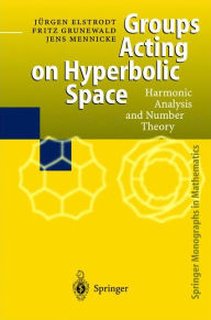 Title: Groups Acting on Hyperbolic Space: Harmonic Analysis and Number Theory / Edition 1, Author: Juergen Elstrodt