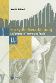 Title: Fuzzy-Bildverarbeitung: Einfï¿½hrung in Theorie und Praxis, Author: Hamid R. Tizhoosh