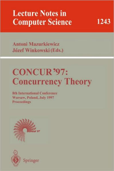 CONCUR'97: Concurrency Theory: 8th International Conference, Warsaw, Poland, July 1-4, 1997, Proceedings / Edition 1