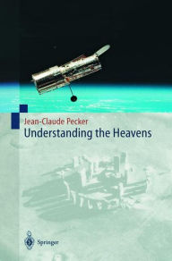 Title: Understanding the Heavens: Thirty Centuries of Astronomical Ideas from Ancient Thinking to Modern Cosmology / Edition 1, Author: Jean-Claude Pecker