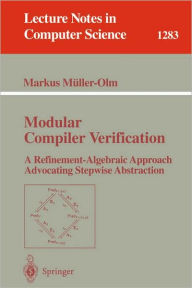 Title: Modular Compiler Verification: A Refinement-Algebraic Approach Advocating Stepwise Abstraction / Edition 1, Author: Markus Müller-Olm