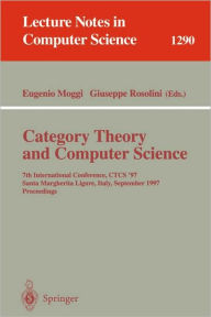 Title: Category Theory and Computer Science: 7th International Conference, CTCS'97, Santa Margherita Ligure Italy, September 4-6, 1997, Proceedings / Edition 1, Author: Eugenio Moggi