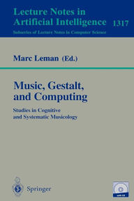 Title: Music, Gestalt, and Computing: Studies in Cognitive and Systematic Musicology / Edition 1, Author: Marc Leman