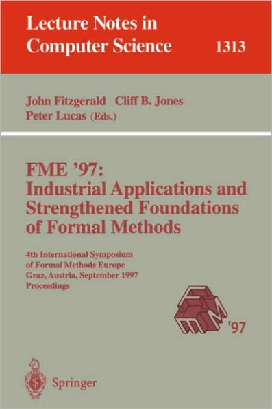 FME '97 Industrial Applications and Strengthened Foundations of Formal Methods: 4th International Symposium of Formal Methods Europe, Graz, Austria, September 15-19, 1997. Proceedings / Edition 1