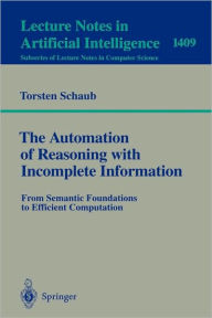 Title: The Automation of Reasoning with Incomplete Information: From Semantic Foundations to Efficient Computation / Edition 1, Author: Torsten Schaub