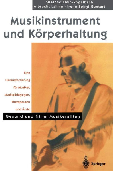 Musikinstrument und Kï¿½rperhaltung: Eine Herausforderung fï¿½r Musiker, Musikpï¿½dagogen, Therapeuten und ï¿½rzte. Gesund und fit im Musikeralltag / Edition 1