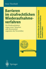 Title: Barrieren im strafrechtlichen Wiederaufnahmeverfahren: Die Wiederaufnahme wegen neuer Tatsachen oder Beweismittel zugunsten des Verurteilten / Edition 1, Author: Sven Theobald