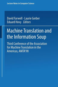 Title: Machine Translation and the Information Soup: Third Conference of the Association for Machine Translation in the Americas, AMTA'98, Langhorne, PA, USA, October 28-31, 1998 Proceedings, Author: David Farwell
