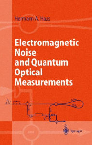 Title: Electromagnetic Noise and Quantum Optical Measurements / Edition 1, Author: Hermann A. Haus
