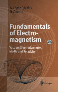 Title: Fundamentals of Electromagnetism: Vacuum Electrodynamics, Media, and Relativity, Author: Arturo López Dávalos