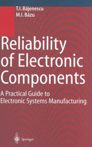 Title: Reliability of Electronic Components: A Practical Guide to Electronic Systems Manufacturing, Author: T I Bajunescu