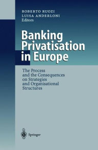 Title: Banking Privatisation in Europe: The Process and the Consequences on Strategies and Organisational Structures / Edition 1, Author: Roberto Ruozi