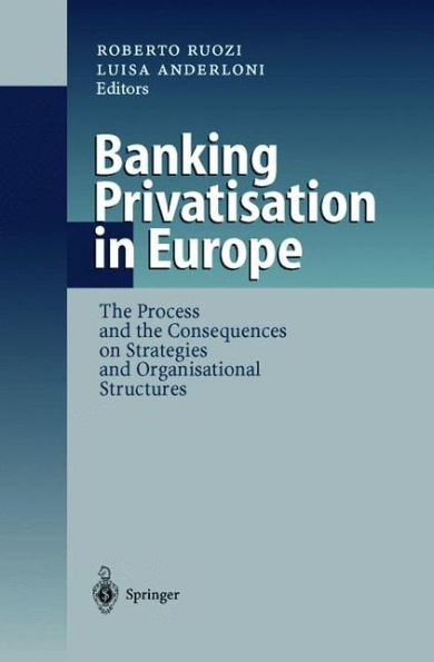 Banking Privatisation in Europe: The Process and the Consequences on Strategies and Organisational Structures / Edition 1