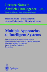 Title: Multiple Approaches to Intelligent Systems: 12th International Conference on Industrial and Engineering Applications of Artificial Intelligence and Expert Systems IEA/AIE-99, Cairo, Egypt, May 31 - June 3, 1999, Proceedings, Author: Ibrahim F. Imam