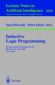 Title: Inductive Logic Programming: 9th International Workshop, ILP-99, Bled, Slovenia, June 24-27, 1999, Proceedings, Author: Saso Dzeroski