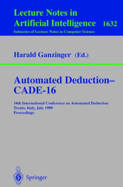 Automated Deduction - CADE-16: 16th International Conference on Automated Deduction, Trento, Italy, July 7-10, 1999, Proceedings