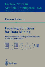 Title: Focusing Solutions for Data Mining: Analytical Studies and Experimental Results in Real-World Domains / Edition 1, Author: Thomas Reinartz