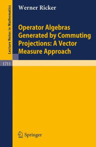 Title: Operator Algebras Generated by Commuting Projections: A Vector Measure Approach / Edition 1, Author: Werner Ricker