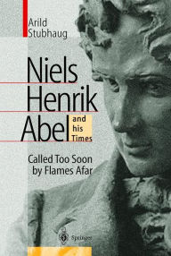 Title: NIELS HENRIK ABEL and his Times: Called Too Soon by Flames Afar / Edition 1, Author: Arild Stubhaug