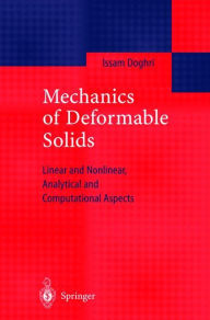 Title: Mechanics of Deformable Solids: Linear, Nonlinear, Analytical and Computational Aspects / Edition 1, Author: Issam Doghri