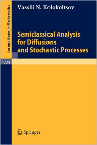 Title: Semiclassical Analysis for Diffusions and Stochastic Processes / Edition 1, Author: Vassili N. Kolokoltsov