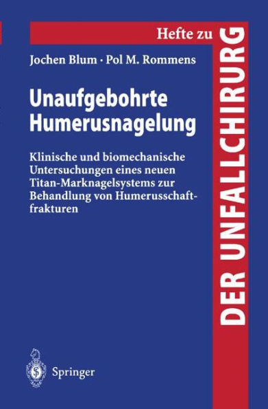 Unaufgebohrte Humerusnagelung: Klinische und biomechanische Untersuchungen eines neuen Titan-Marknagelsystems zur Behandlung von Humerusschaftfrakturen