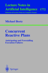 Title: Concurrent Reactive Plans: Anticipating and Forestalling Execution Failures, Author: Michael Beetz