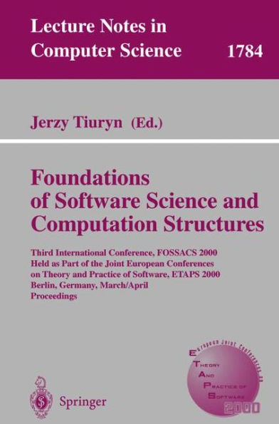 Foundation of Software Science and Computation Structures: Third International Conference, FOSSACS 2000 Held as Part of the Joint European Conferences on Theory and Practice of Software, ETAPS 2000 Berlin, Germany, March 25 - April 2, 2000 Pro / Edition 1