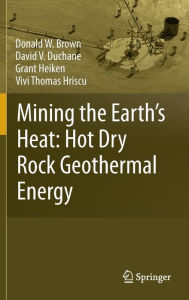 Title: Mining the Earth's Heat: Hot Dry Rock Geothermal Energy / Edition 1, Author: Donald W. Brown