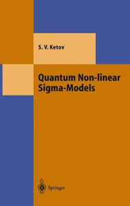 Title: Quantum Non-linear Sigma-Models: From Quantum Field Theory to Supersymmetry, Conformal Field Theory, Black Holes and Strings / Edition 1, Author: Sergei V. Ketov