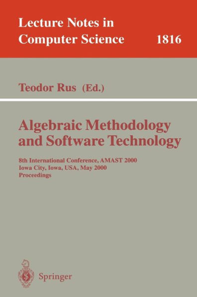 Algebraic Methodology and Software Technology: 8th International Conference, AMAST 2000 Iowa City, Iowa, USA, May 20-27, 2000 Proceedings